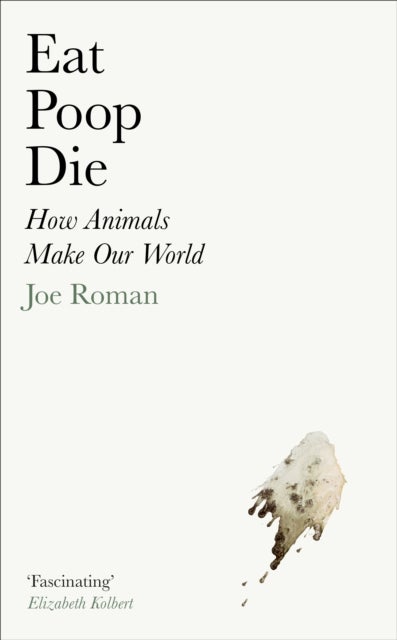 Eat, Poop, Die - How Animals Make Our World