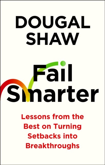 Fail Smarter - Lessons from the Best on Turning Setbacks into Breakthroughs