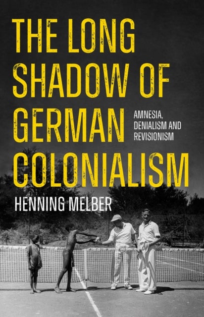 The Long Shadow of German Colonialism - Amnesia, Denialism and Revisionism