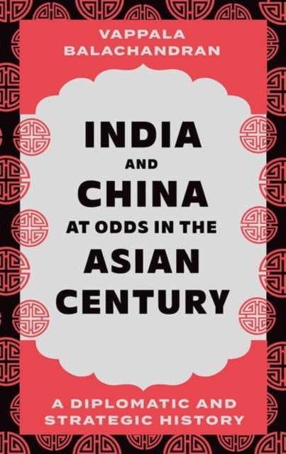 India and China at Odds in the Asian Century - A Diplomatic and Strategic History