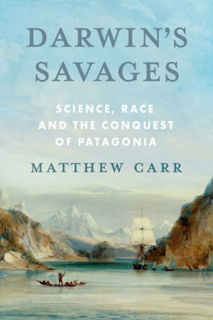 Darwin’s Savages - Science, Race and the Conquest of Patagonia