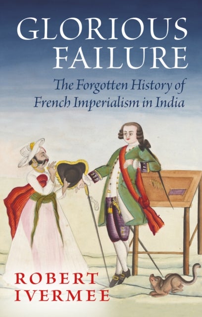 Glorious Failure - The Forgotten History of French Imperialism in India