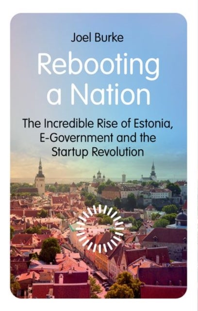 Rebooting a Nation - The Incredible Rise of Estonia, E-Government and the Startup Revolution