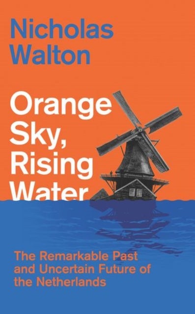 Orange Sky, Rising Water - The Remarkable Past and Uncertain Future of the Netherlands