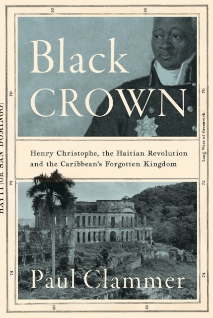 Black Crown - Henry Christophe, the Haitian Revolution and the Caribbean's Forgotten Kingdom