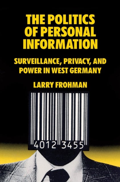 The Politics of Personal Information - Surveillance, Privacy, and Power in West Germany