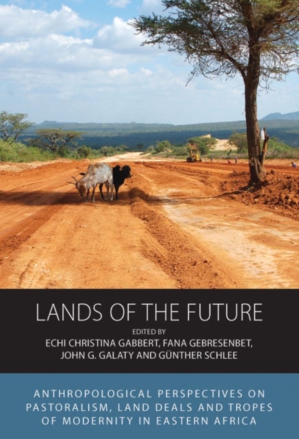 Lands of the Future - Anthropological Perspectives on Pastoralism, Land Deals and Tropes of Modernity in Eastern Africa