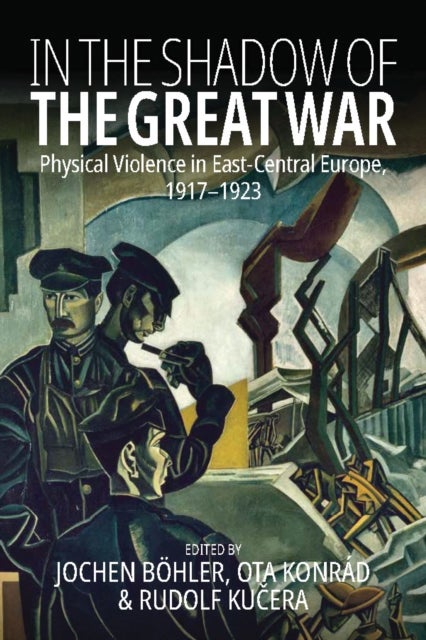 In the Shadow of the Great War - Physical Violence in East-Central Europe, 1917–1923