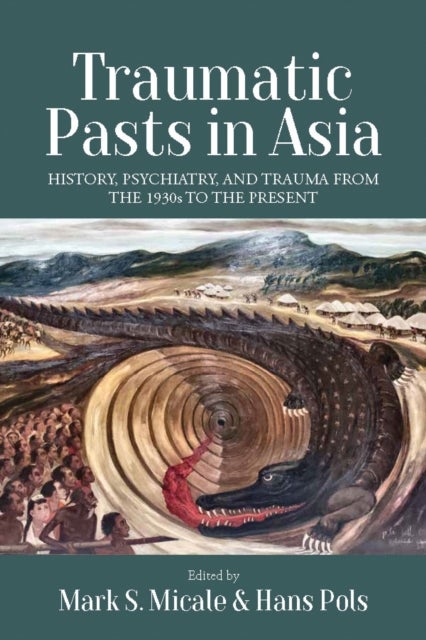 Traumatic Pasts in Asia - History, Psychiatry, and Trauma from the 1930s to the Present