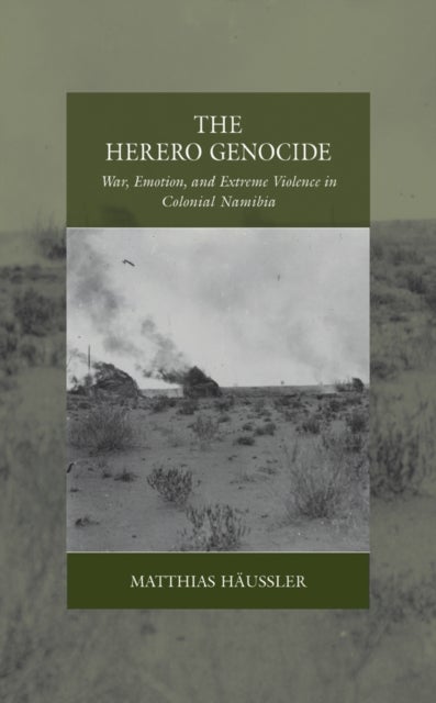 The Herero Genocide - War, Emotion, and Extreme Violence in Colonial Namibia