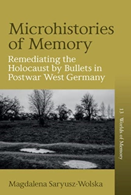 Microhistories of Memory - Remediating the Holocaust by Bullets in Postwar West Germany