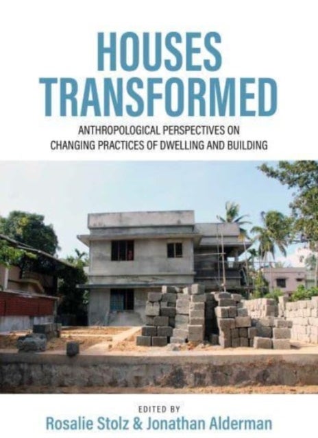 Houses Transformed - Anthropological Perspectives on Changing Practices of Dwelling and Building