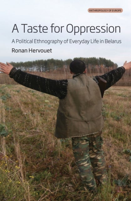 A Taste for Oppression - A Political Ethnography of Everyday Life in Belarus