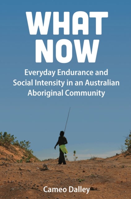 What Now - Everyday Endurance and Social Intensity in an Australian Aboriginal Community