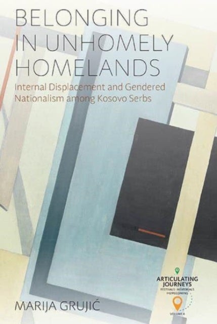 Belonging in Unhomely Homelands - Internal Displacement and Gendered Nationalism among Kosovo Serbs