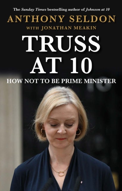 Truss at 10 - How Not to be Prime Minister - The instant Sunday Times Bestseller