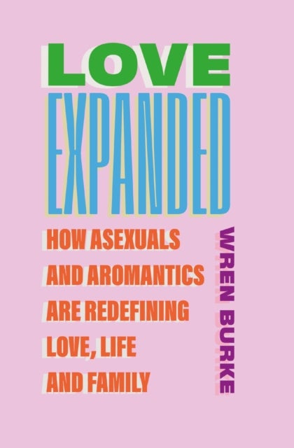 Love Expanded - How asexuals and aromantics are redefining love, life and family