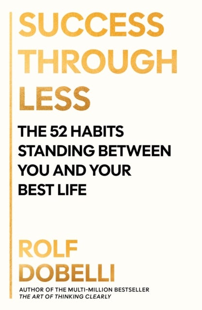 Success Through Less - The 52 Habits Standing Between You and Your Best Life