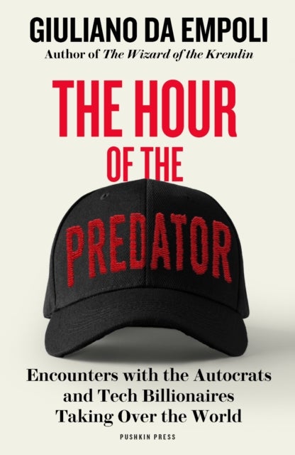 The Hour of the Predator - Encounters with the Autocrats and Tech Billionaires Taking Over the World