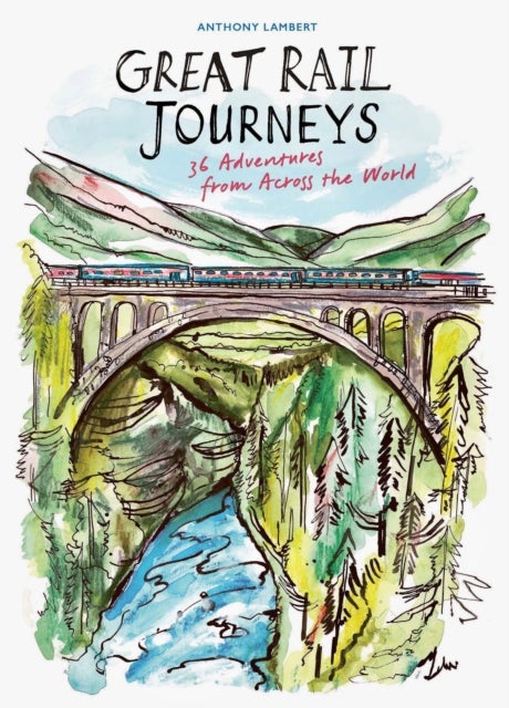 Great Rail Journeys - 36 Adventures from Across the World