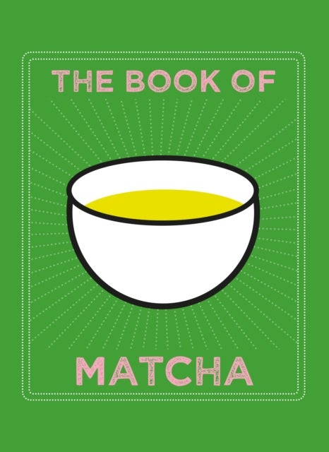 The Book of Matcha - A Superhero Tea – What It Is, How to Drink It, Recipes and Lots More