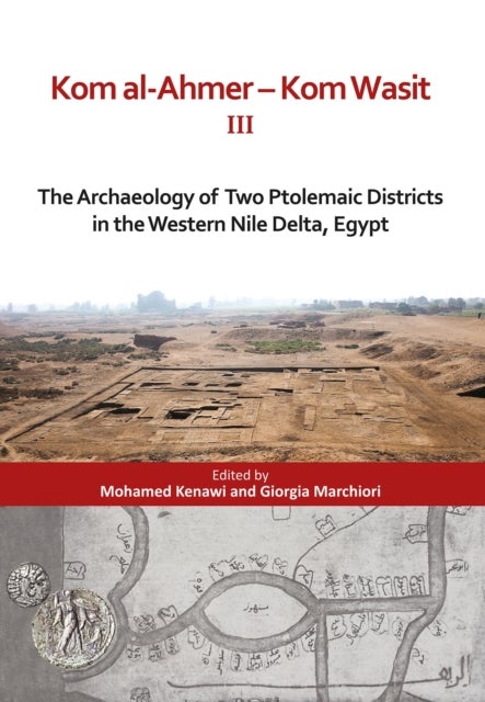 Kom al-Ahmer — Kom Wasit III - The Archaeology of Two Ptolemaic Districts in the Western Nile Delta, Egypt