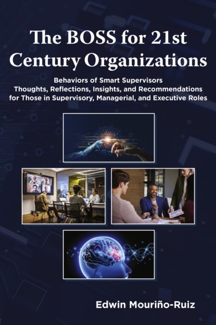 The BOSS for 21st Century Organizations - Behaviors of Smart Supervisors: Thoughts, reflections, insights, and recommendations for those in Supervisory, Managerial, and Executive Roles
