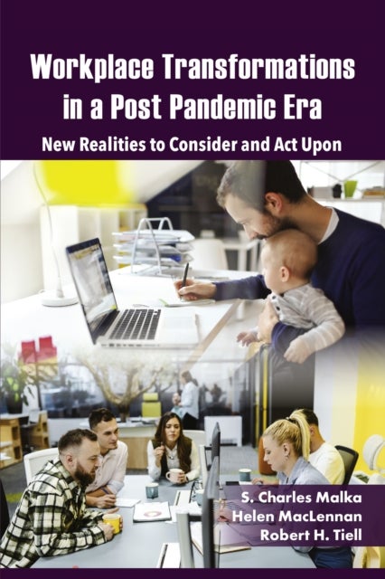 Workplace Transformations in a Post Pandemic Era - New Realities to Consider and Act Upon – for Managers, Policymakers and Practitioners in the Field