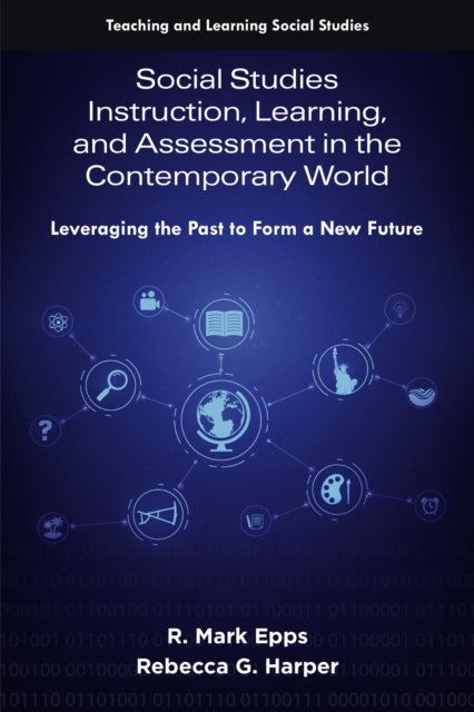 Social Studies Instruction, Learning, and Assessment in the Contemporary World - Leveraging the Past to Form a New Future