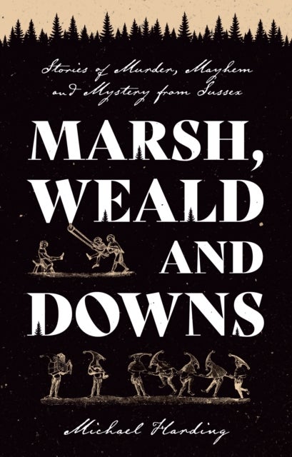 Marsh, Weald and Downs - Stories of Murder, Mayhem and Mystery from Sussex
