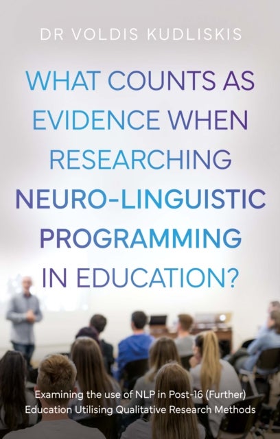 What Counts as Evidence when Researching Neuro-Linguistic Programming in Education? - Examining the use of NLP in Post-16 (Further) Education Utilising Qualitative Research Methods