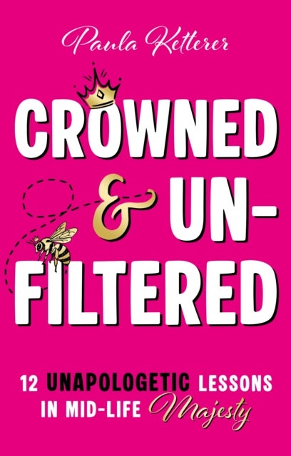 Crowned & Unfiltered - 12 Unapologetic Lessons in Mid-life Majesty
