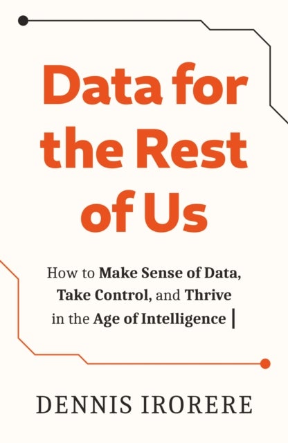 Data for the Rest of Us - How to Make Sense of Data, Take Control, and Thrive in the Age of Intelligence