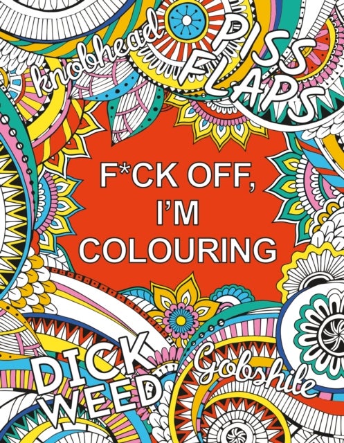 F*ck Off, I'm Colouring - A Sweary Colouring Book for Adults