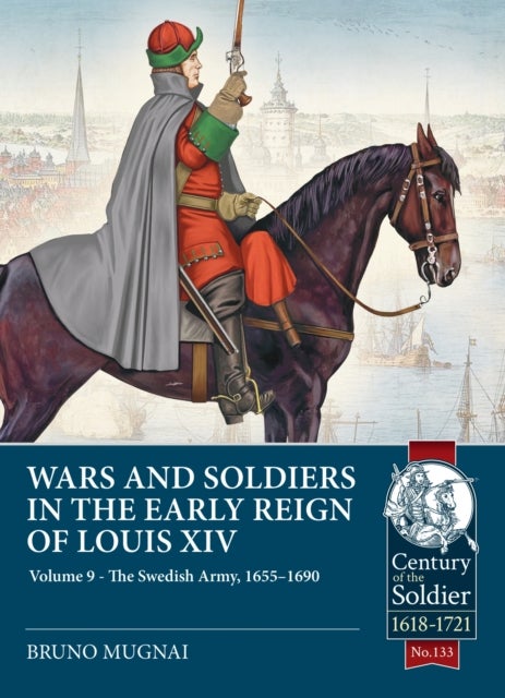 Wars and Soldiers in the Early Reign of Louis XIV Volume 9 - The Swedish Army, 1655-1690