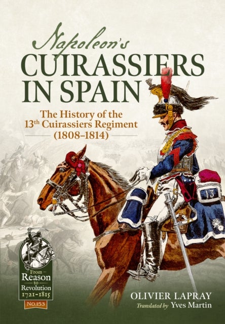 Napoleon's Cuirassiers in Spain - The History of the 13th Cuirassiers Regiment (1808–1814)