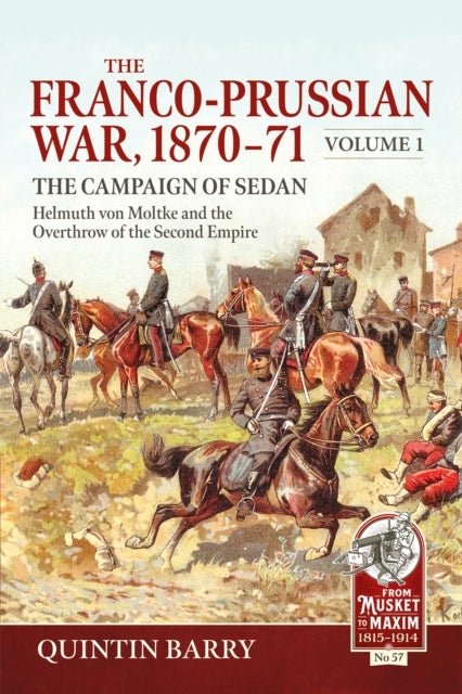 The Franco-Prussian War 1870-71 Volume 1 - The Campaign of Sedan. Helmuth Von Moltke And The Overthrow Of The Second Empire