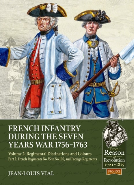 French Infantry during the Seven Years War 1756-1763 Volume 2 Regimental Distinctions and Colours - Part Two: French Regiments No.75 to No.105, and Foreign Regiments