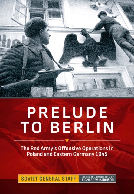 Prelude to Berlin - The Red Army's Offensive Operations in Poland and Eastern Germany, 1945