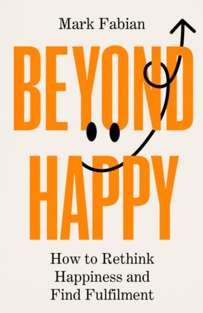Beyond Happy - How to Rethink Happiness and Find Fulfilment