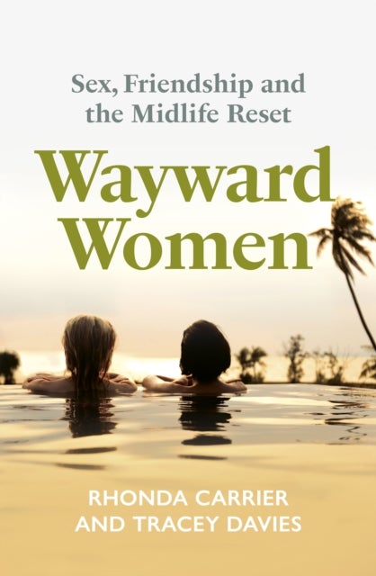 Wayward Women - Sex, Friendship and the Midlife Reset. A Memoir of Reinvention, Female Friendship, and Wild Travels Around the World