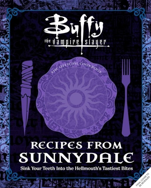 Buffy the Vampire Slayer: Recipes from Sunnydale - Sink Your Teeth Into the Hellmouth's Tastiest Bites