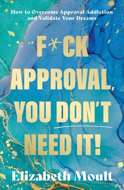 F*ck Approval, You Don’t Need It! - How to Overcome Approval Addiction and Validate Your Dreams