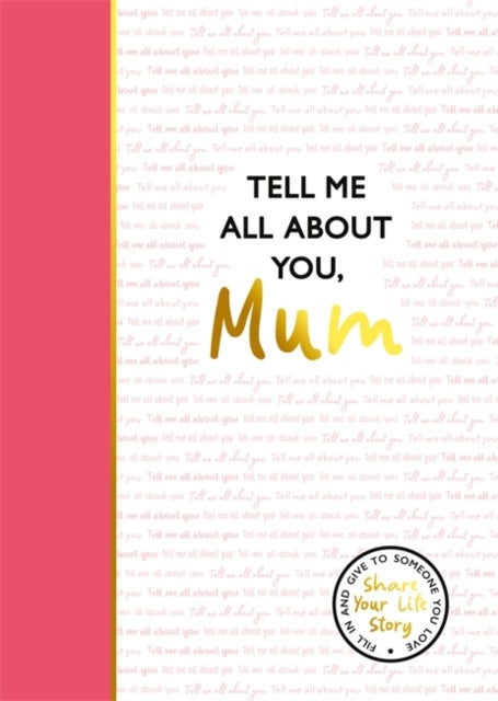 Tell Me All About You, Mum - A guided journal for mothers to share their memories and record their life stories