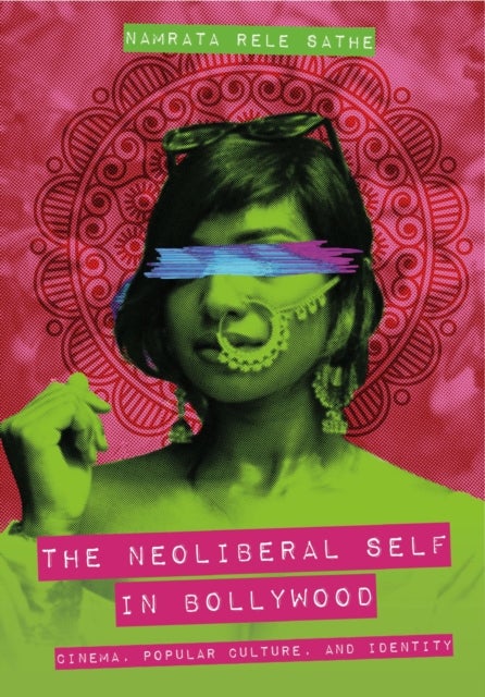 The Neoliberal Self in Bollywood - Cinema, Popular Culture, and Identity