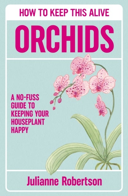 Orchids: How to Keep This Alive - A no-fuss guide to keeping your orchids alive, one pot at a time