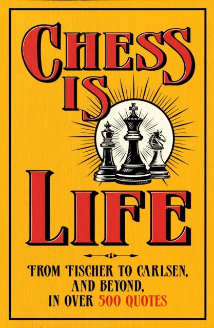 Chess is Life - The Wit and Wisdom of the Chess World, in Three Hundred Quotes