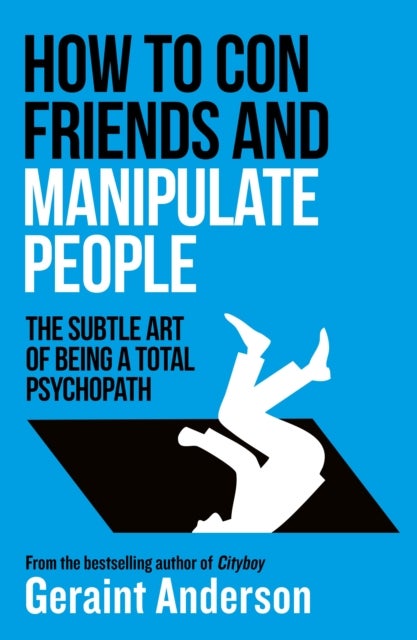 How to Con Friends and Manipulate People - The Subtle Art of Being a Total Psychopath