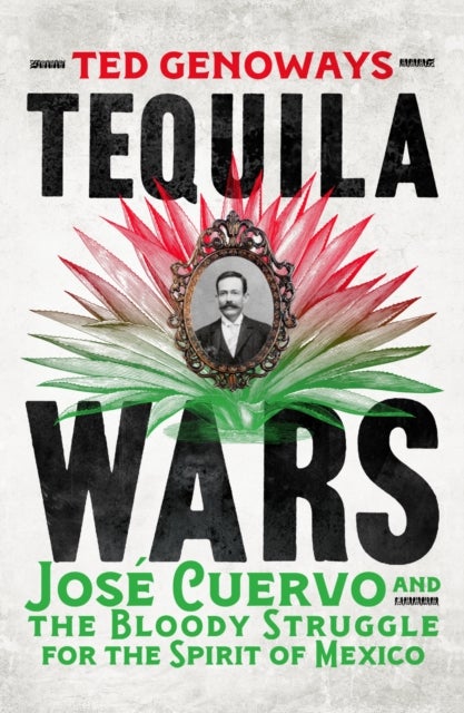 Tequila Wars - Jose Cuervo and the Bloody Struggle for the Spirit of Mexico