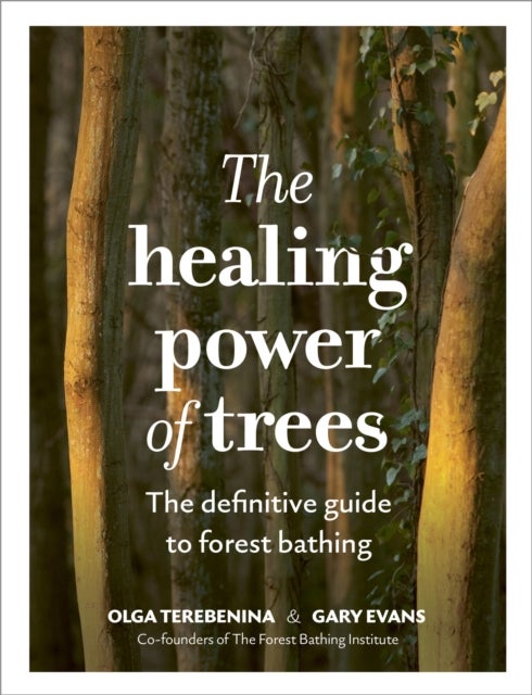 The Healing Power of Trees - The definitive guide to forest bathing